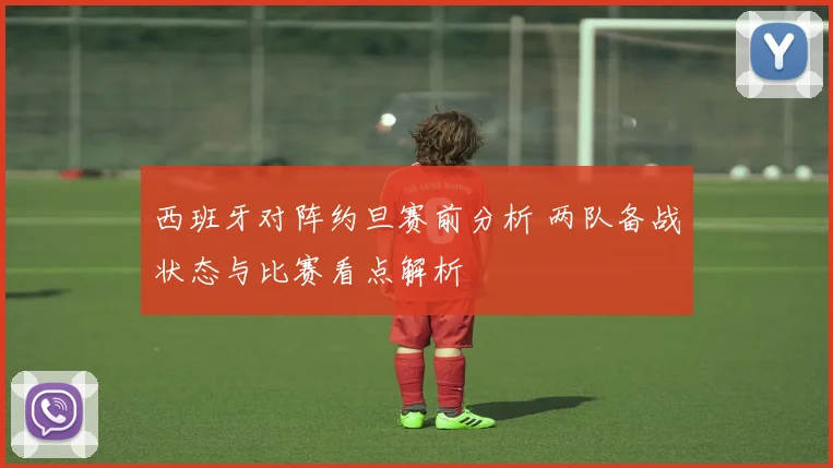西班牙对阵约旦赛前分析 两队备战状态与比赛看点解析
