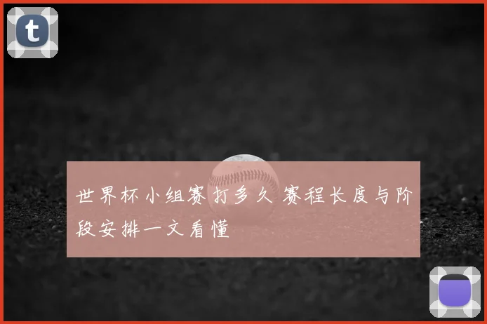 世界杯小组赛打多久 赛程长度与阶段安排一文看懂