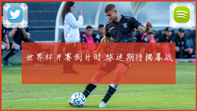 世界杯开赛倒计时 球迷期待揭幕战