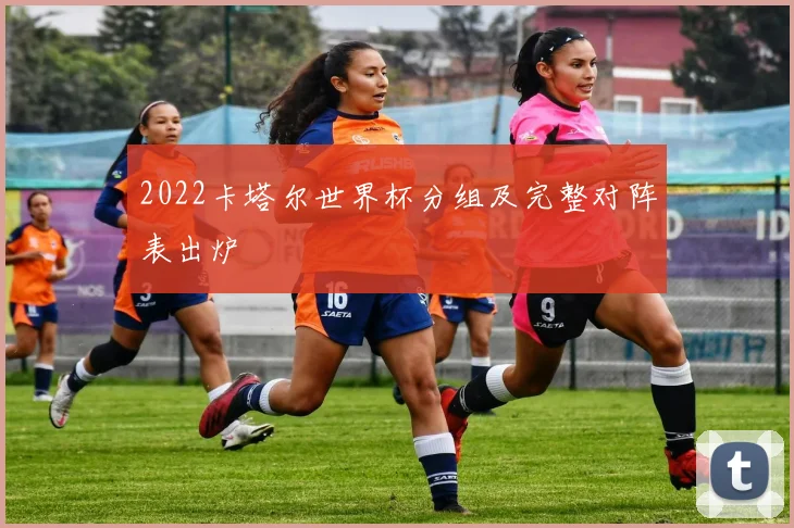 2022卡塔尔世界杯分组及完整对阵表出炉