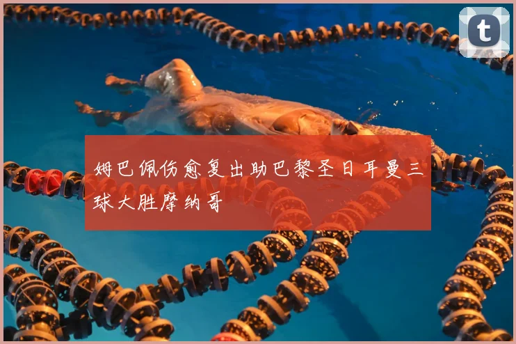 姆巴佩伤愈复出助巴黎圣日耳曼三球大胜摩纳哥
