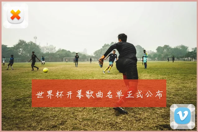 世界杯开幕歌曲名单正式公布