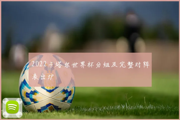 2022卡塔尔世界杯分组及完整对阵表出炉
