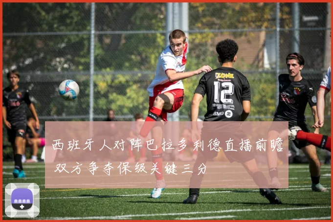 西班牙人对阵巴拉多利德直播前瞻 双方争夺保级关键三分