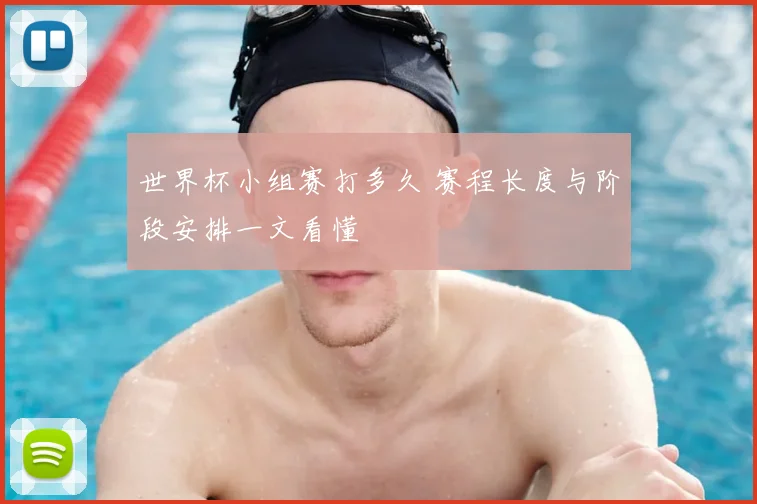 世界杯小组赛打多久 赛程长度与阶段安排一文看懂