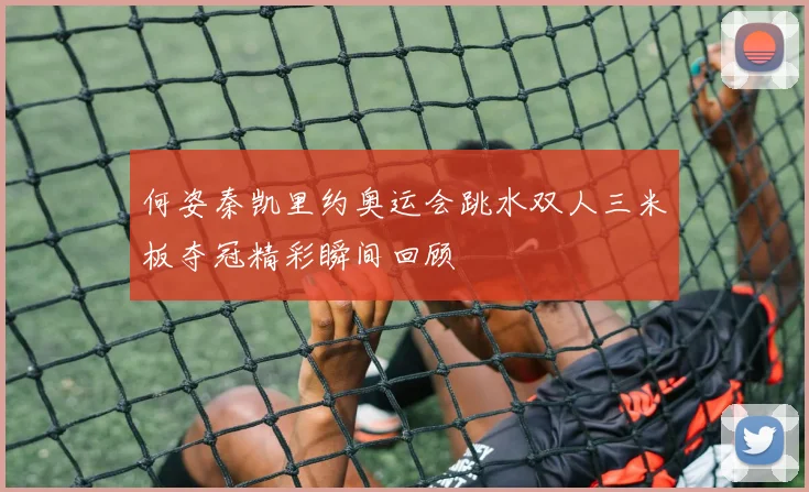 何姿秦凯里约奥运会跳水双人三米板夺冠精彩瞬间回顾