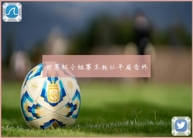 世界杯小组赛末轮以平局告终