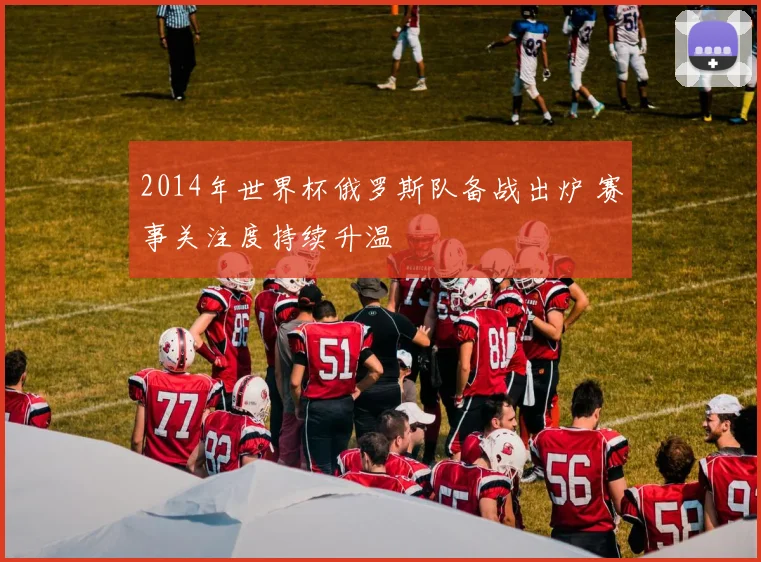 2014年世界杯俄罗斯队备战出炉 赛事关注度持续升温