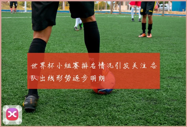 世界杯小组赛排名情况引发关注 各队出线形势逐步明朗