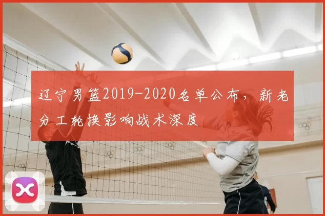 辽宁男篮2019-2020名单公布，新老分工轮换影响战术深度