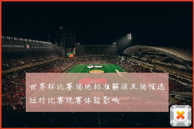 世界杯比赛场地标准解读及场馆选址对比赛观赛体验影响