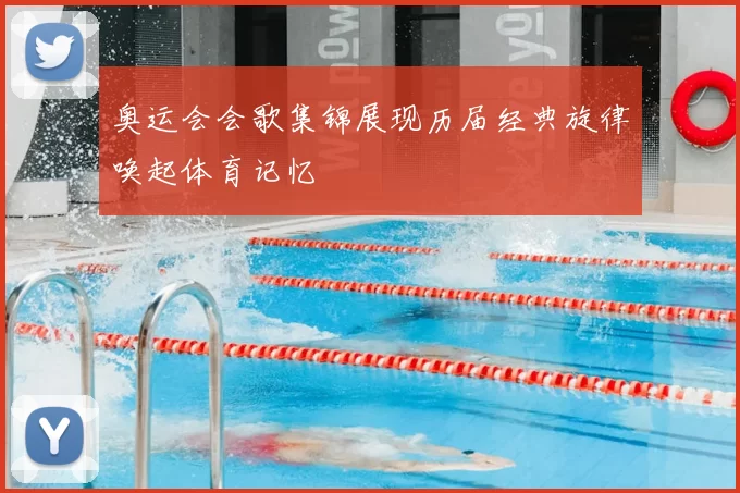 奥运会会歌集锦展现历届经典旋律唤起体育记忆