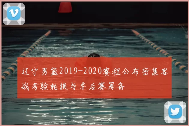 辽宁男篮2019-2020赛程公布密集客战考验轮换与季后赛筹备