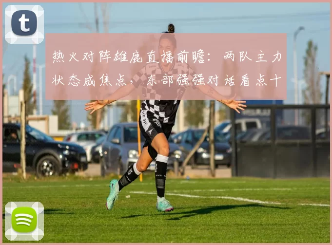 热火对阵雄鹿直播前瞻：两队主力状态成焦点，东部强强对话看点十足
