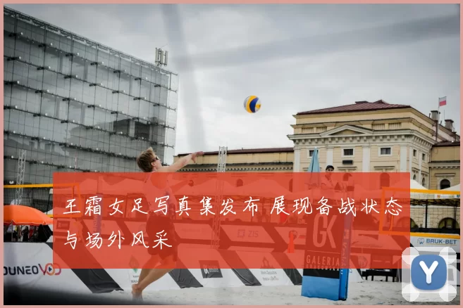 王霜女足写真集发布 展现备战状态与场外风采