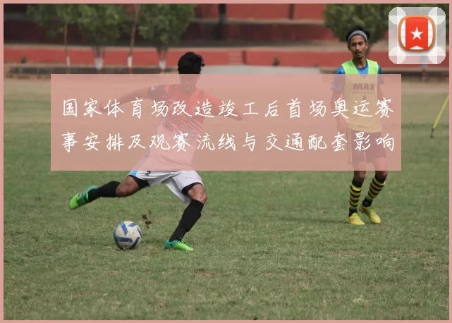 国家体育场改造竣工后首场奥运赛事安排及观赛流线与交通配套影响