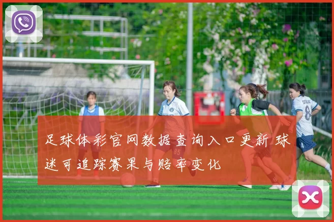 足球体彩官网数据查询入口更新 球迷可追踪赛果与赔率变化