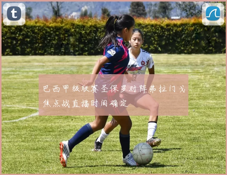 巴西甲级联赛圣保罗对阵弗拉门戈焦点战直播时间确定