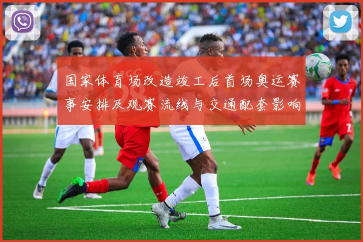 国家体育场改造竣工后首场奥运赛事安排及观赛流线与交通配套影响