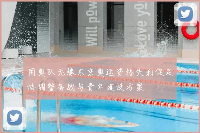 国奥队无缘东京奥运资格失利促足协调整备战与青年建设方案