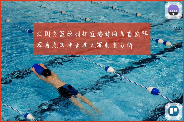 法国男篮欧洲杯直播时间与首发阵容看点及冲击淘汰赛前景分析