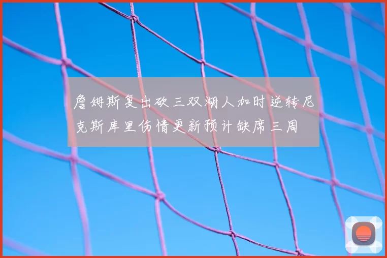 詹姆斯复出砍三双湖人加时逆转尼克斯库里伤情更新预计缺席三周