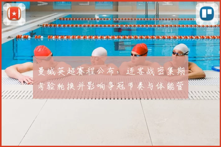 曼城英超赛程公布，连客战密集期考验轮换并影响争冠节奏与体能管理