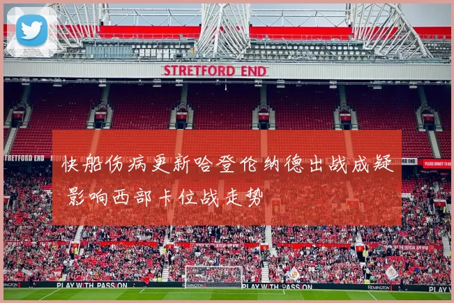 快船伤病更新哈登伦纳德出战成疑 影响西部卡位战走势