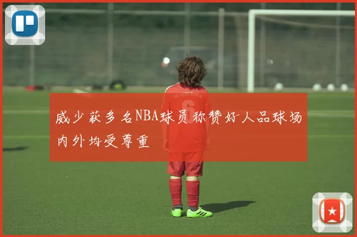 威少获多名NBA球员称赞好人品球场内外均受尊重