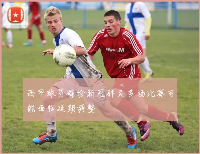 西甲球员确诊新冠肺炎多场比赛可能面临延期调整