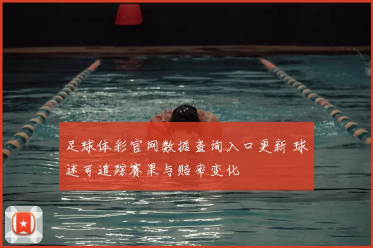 足球体彩官网数据查询入口更新 球迷可追踪赛果与赔率变化