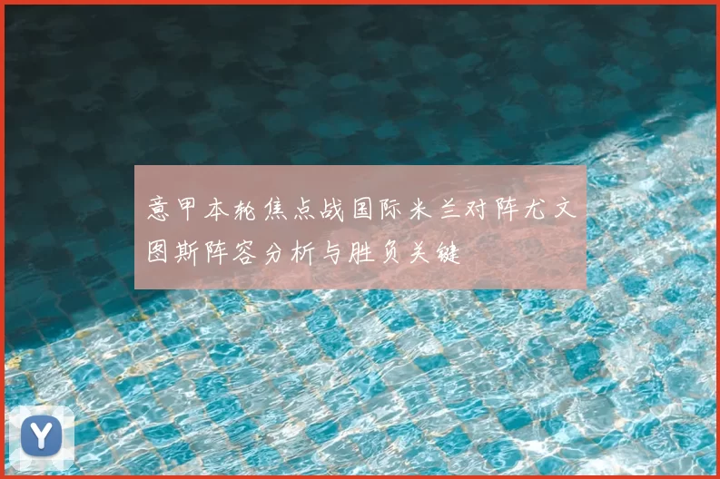 意甲本轮焦点战国际米兰对阵尤文图斯阵容分析与胜负关键