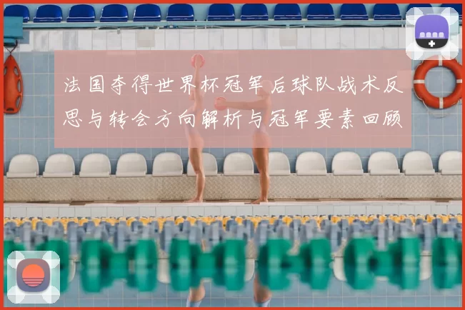 法国夺得世界杯冠军后球队战术反思与转会方向解析与冠军要素回顾