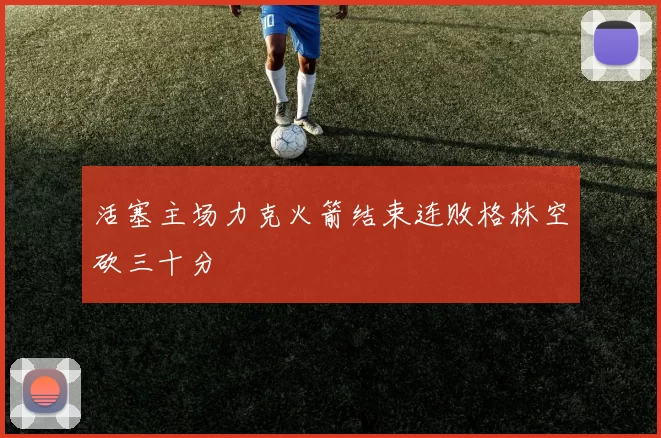 活塞主场力克火箭结束连败格林空砍三十分