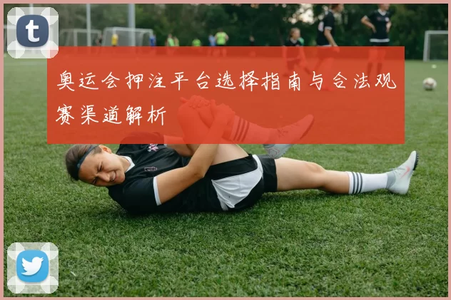 奥运会押注平台选择指南与合法观赛渠道解析