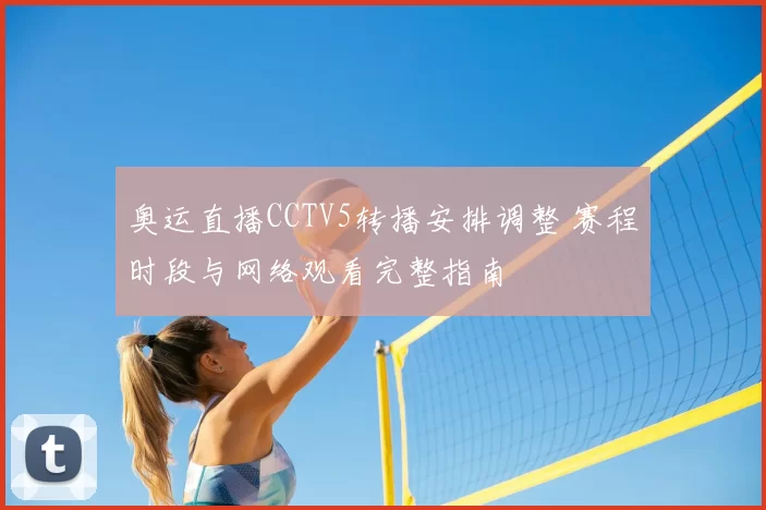 奥运直播CCTV5转播安排调整 赛程时段与网络观看完整指南