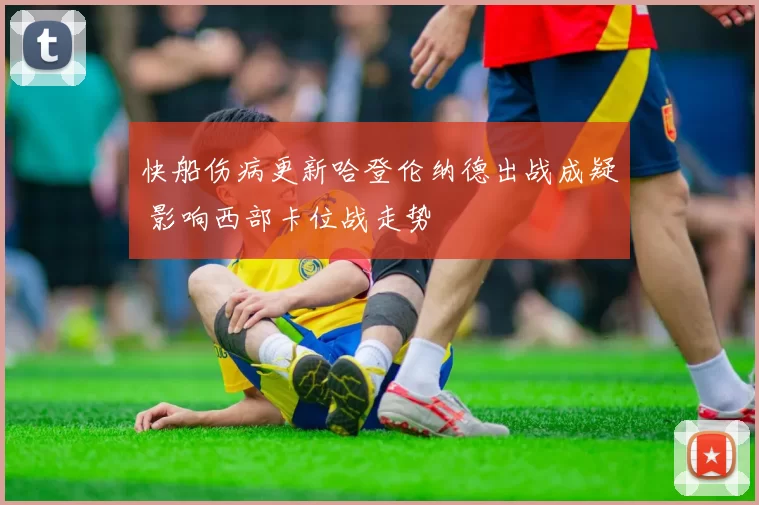 快船伤病更新哈登伦纳德出战成疑 影响西部卡位战走势