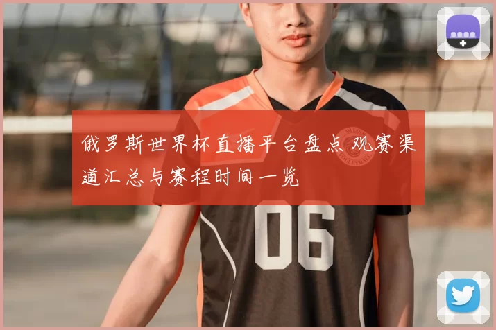 俄罗斯世界杯直播平台盘点 观赛渠道汇总与赛程时间一览