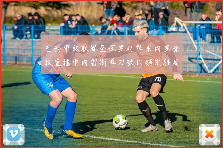 巴西甲级联赛圣保罗对阵米内罗竞技直播中内雷斯单刀破门锁定胜局