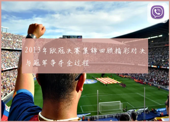 2013年欧冠决赛集锦回顾精彩对决与冠军争夺全过程